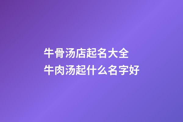 牛骨汤店起名大全 牛肉汤起什么名字好-第1张-店铺起名-玄机派